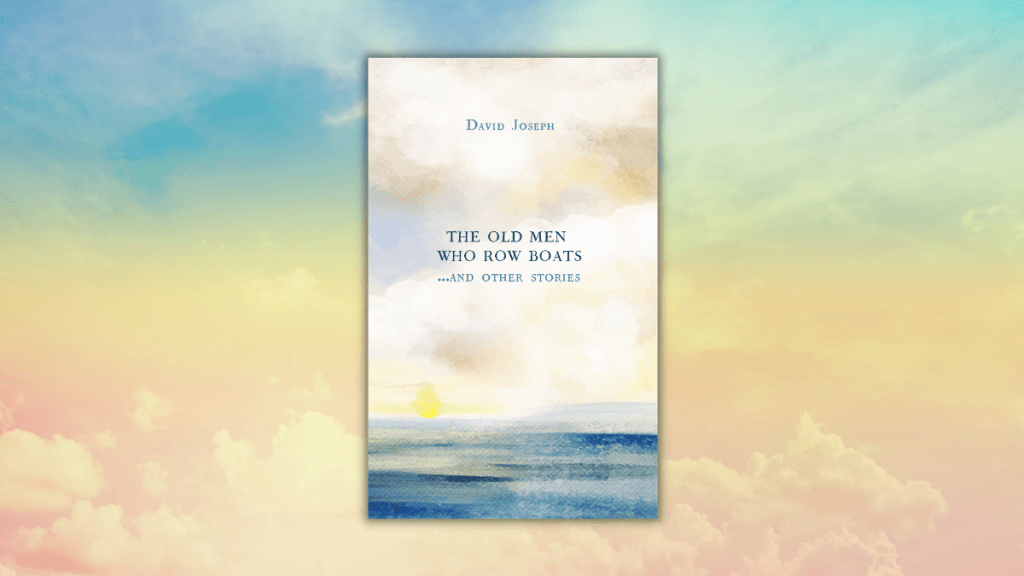 The Old Men Who Row Boats and other stories by David Joseph featured photo for review