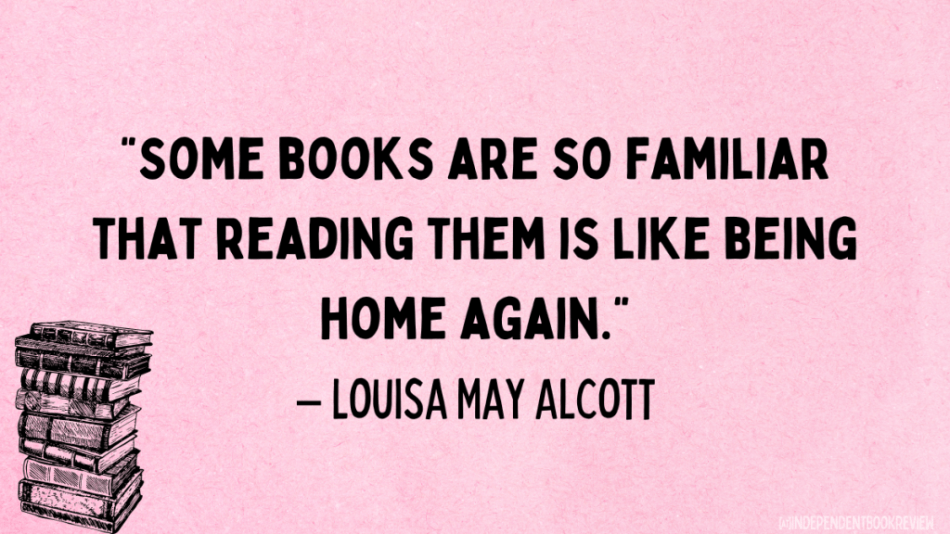 the best quotes about reading. Louisa May Alcott: Some books are so familiar that reading them is like being home again.