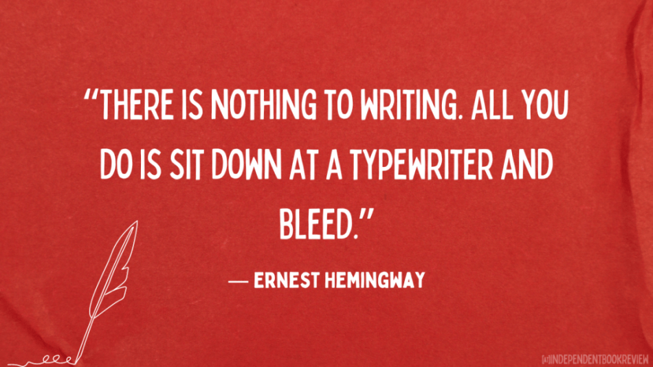good quotes about writing - Ernest Hemingway's "There is nothing to writing. All you do is sit down at a typewriter and bleed."