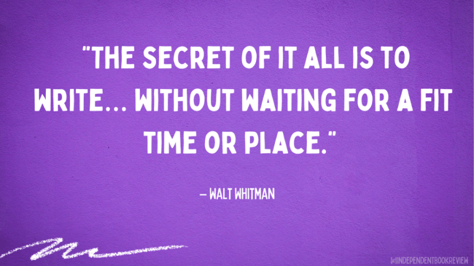 whitman quotes about writing - "The secret of it all is to write...without waiting for a fit time or place."